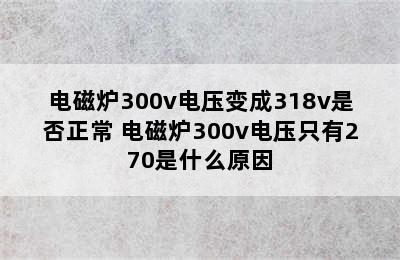 电磁炉300v电压变成318v是否正常 电磁炉300v电压只有270是什么原因